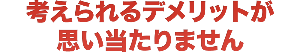 考えられるデメリットが思い当たりません
