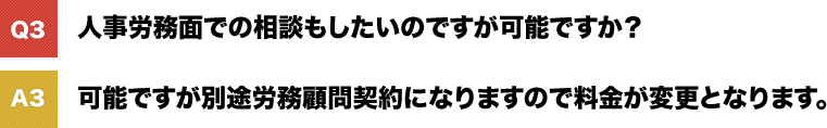 人事労務面での相談もしたいのですが可能ですか? 可能ですが別途労務顧問契約になりますので料金が変更となります。