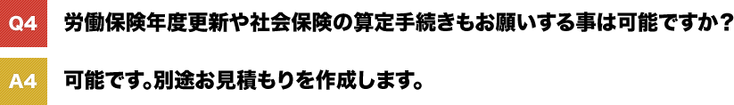 労働保険年度更新や社会保険の算定手続きもお願いする事は可能ですか? 可能です。別途お見積もりを作成します。